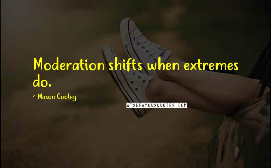 Mason Cooley Quotes: Moderation shifts when extremes do.