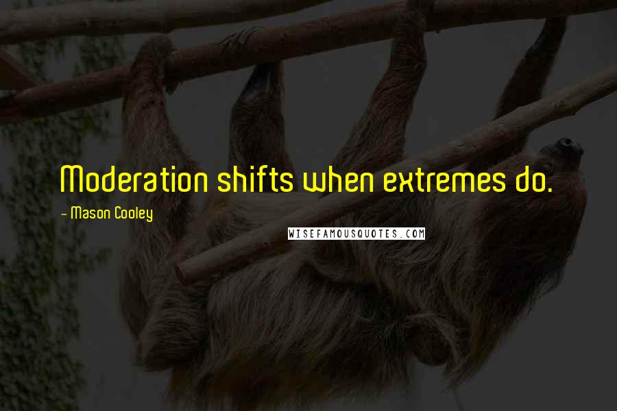 Mason Cooley Quotes: Moderation shifts when extremes do.