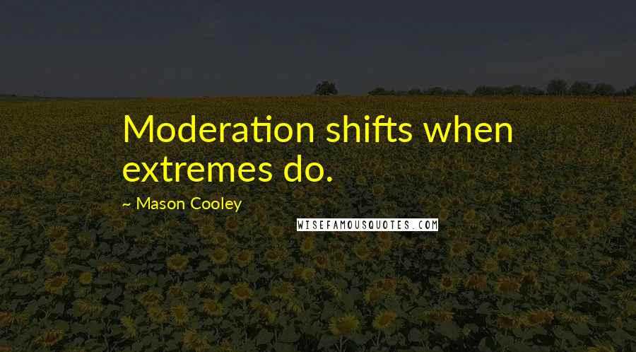 Mason Cooley Quotes: Moderation shifts when extremes do.