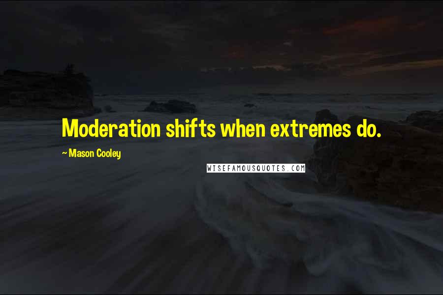 Mason Cooley Quotes: Moderation shifts when extremes do.