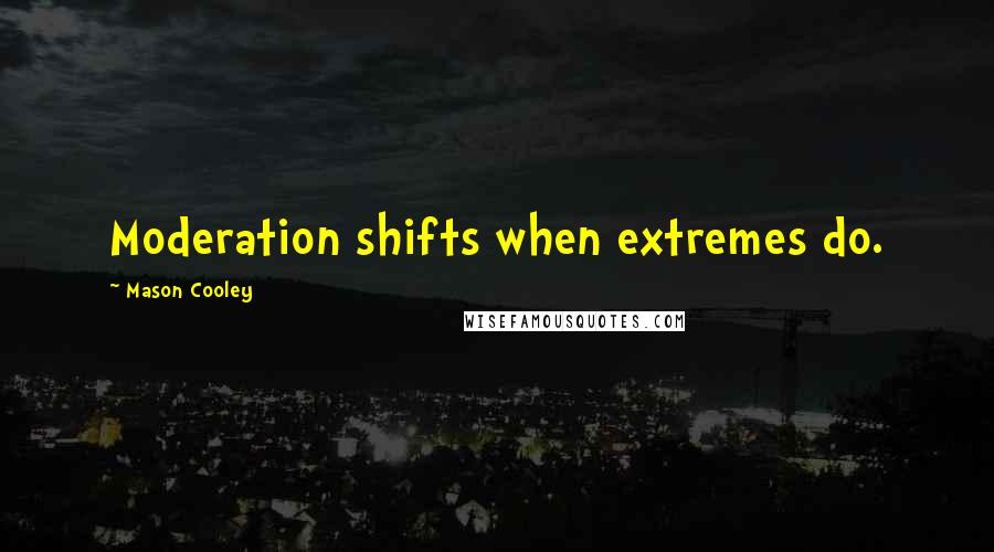 Mason Cooley Quotes: Moderation shifts when extremes do.