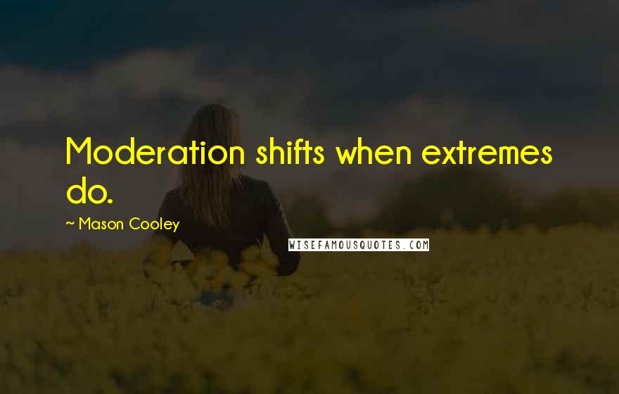 Mason Cooley Quotes: Moderation shifts when extremes do.