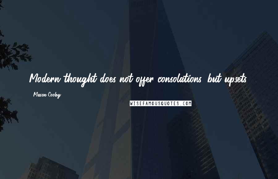 Mason Cooley Quotes: Modern thought does not offer consolations, but upsets.