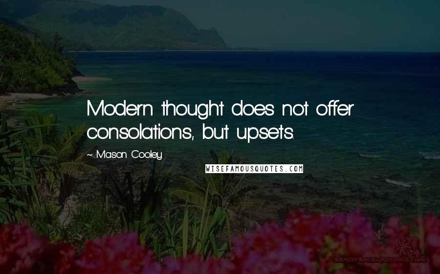 Mason Cooley Quotes: Modern thought does not offer consolations, but upsets.