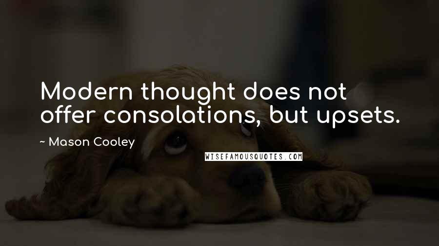 Mason Cooley Quotes: Modern thought does not offer consolations, but upsets.