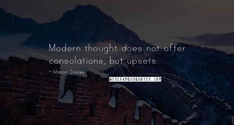 Mason Cooley Quotes: Modern thought does not offer consolations, but upsets.