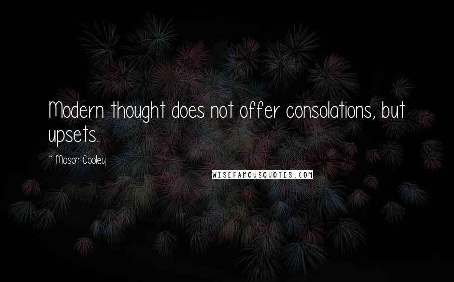 Mason Cooley Quotes: Modern thought does not offer consolations, but upsets.