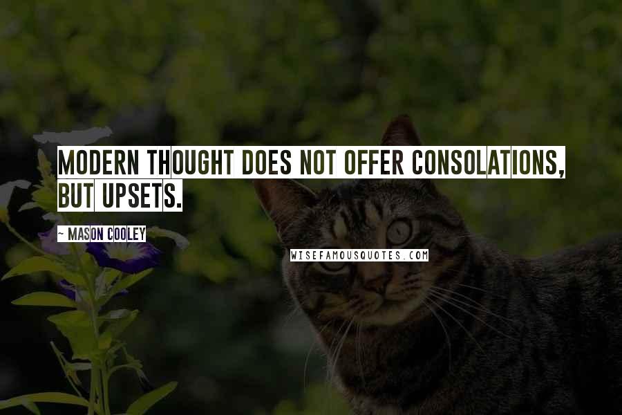 Mason Cooley Quotes: Modern thought does not offer consolations, but upsets.