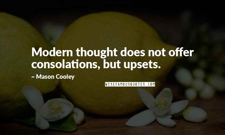 Mason Cooley Quotes: Modern thought does not offer consolations, but upsets.