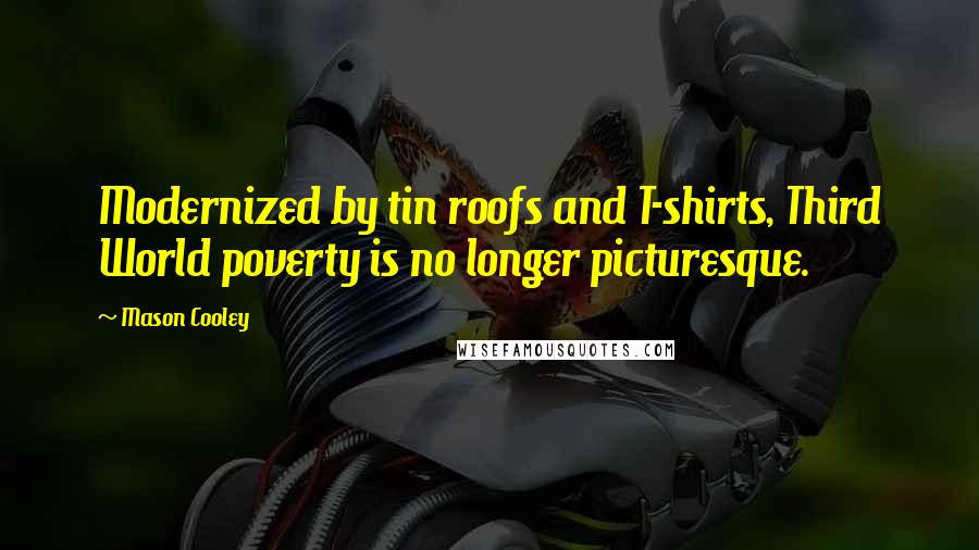 Mason Cooley Quotes: Modernized by tin roofs and T-shirts, Third World poverty is no longer picturesque.