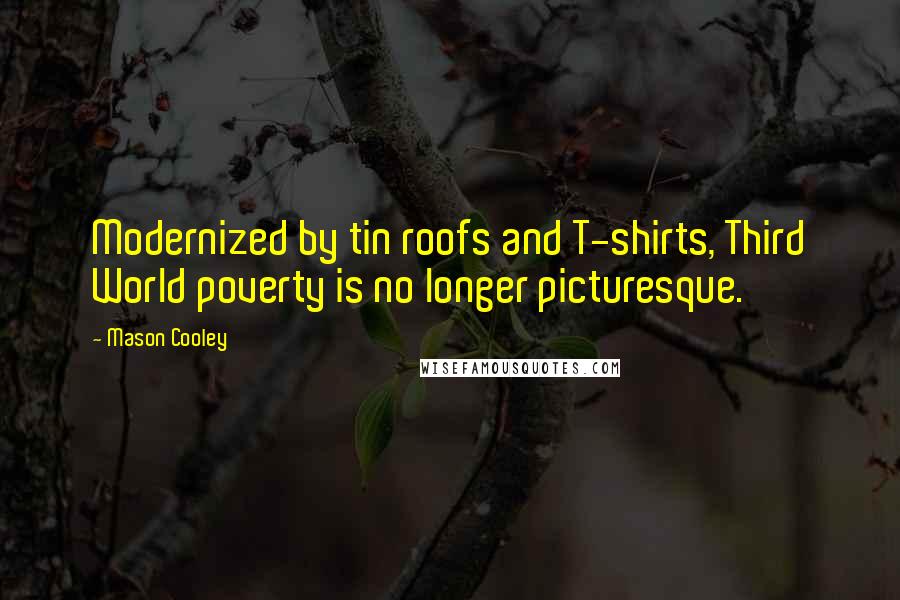 Mason Cooley Quotes: Modernized by tin roofs and T-shirts, Third World poverty is no longer picturesque.