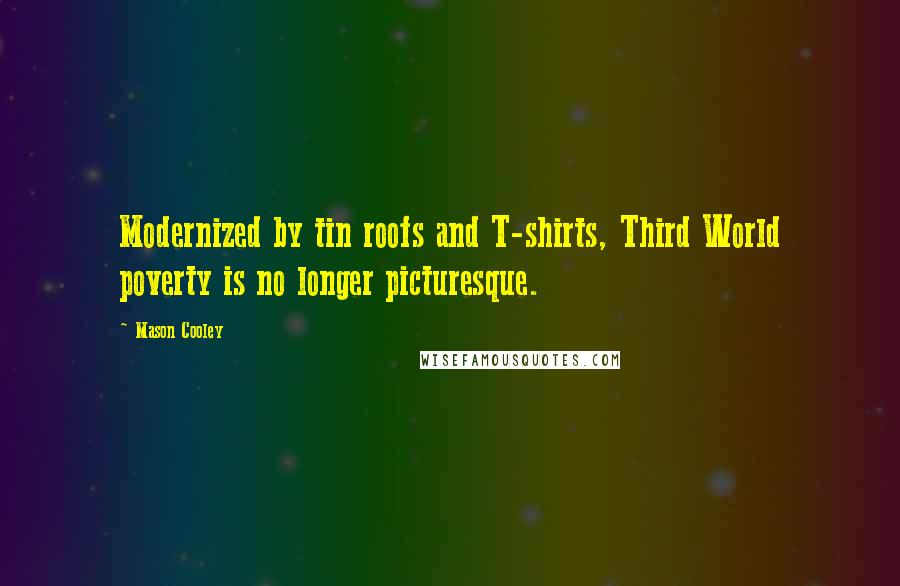 Mason Cooley Quotes: Modernized by tin roofs and T-shirts, Third World poverty is no longer picturesque.