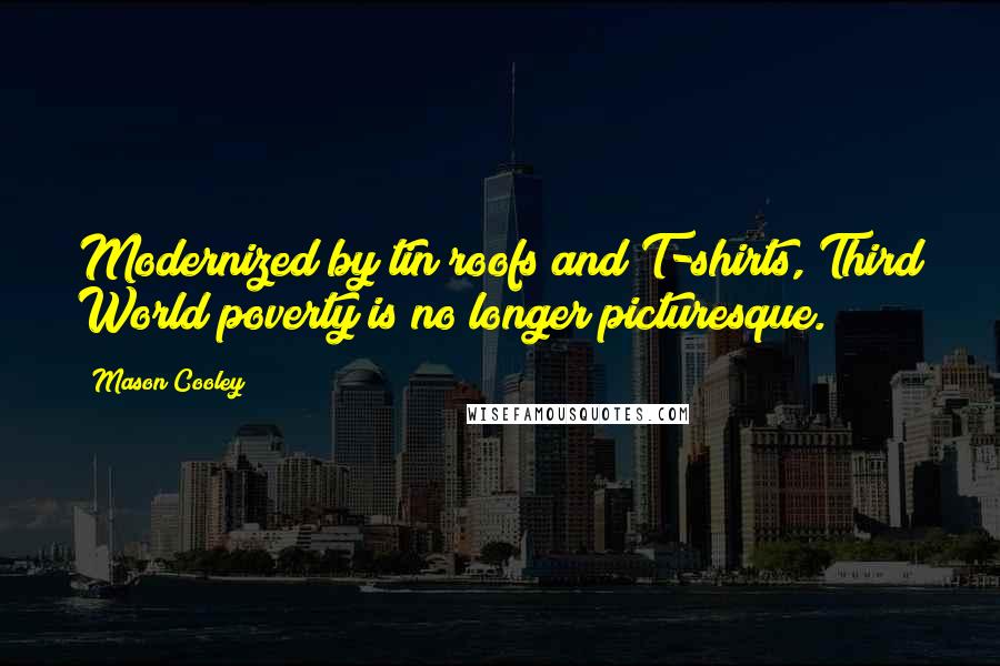 Mason Cooley Quotes: Modernized by tin roofs and T-shirts, Third World poverty is no longer picturesque.