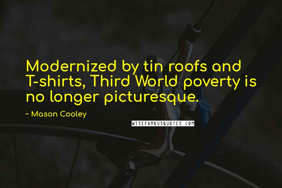Mason Cooley Quotes: Modernized by tin roofs and T-shirts, Third World poverty is no longer picturesque.
