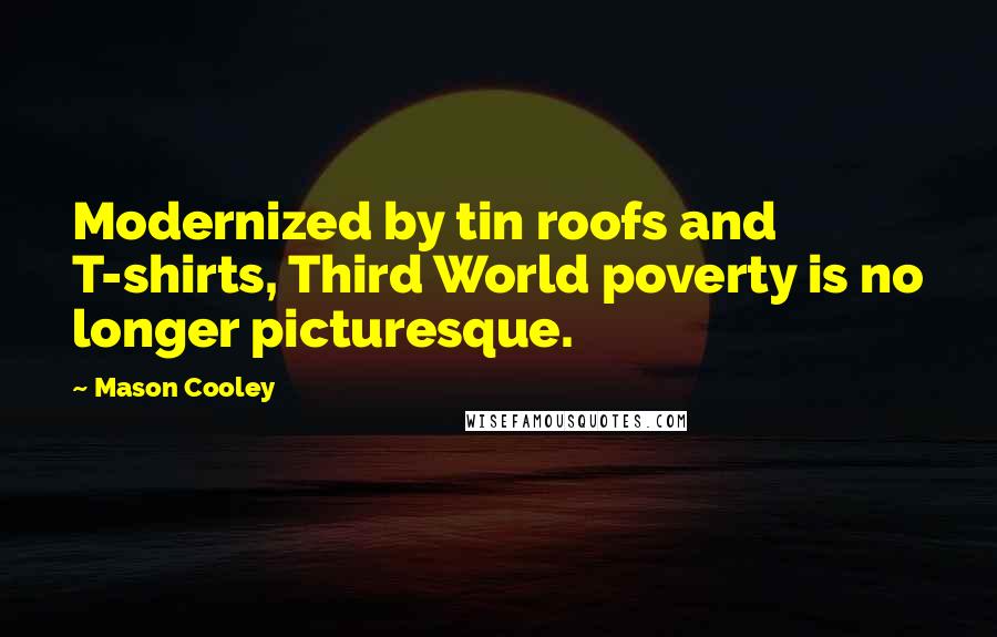 Mason Cooley Quotes: Modernized by tin roofs and T-shirts, Third World poverty is no longer picturesque.