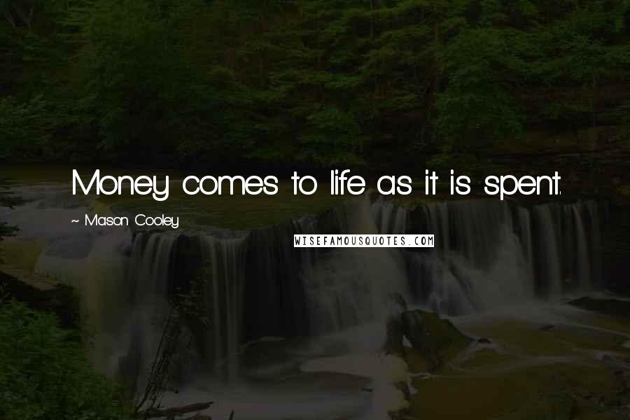 Mason Cooley Quotes: Money comes to life as it is spent.