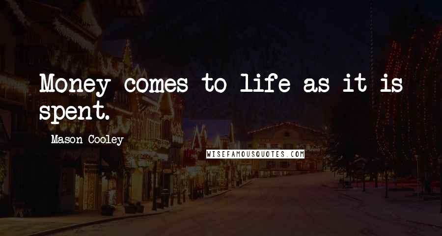 Mason Cooley Quotes: Money comes to life as it is spent.