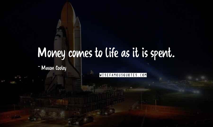 Mason Cooley Quotes: Money comes to life as it is spent.