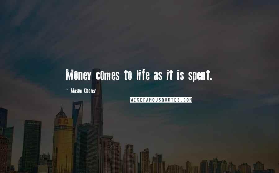 Mason Cooley Quotes: Money comes to life as it is spent.