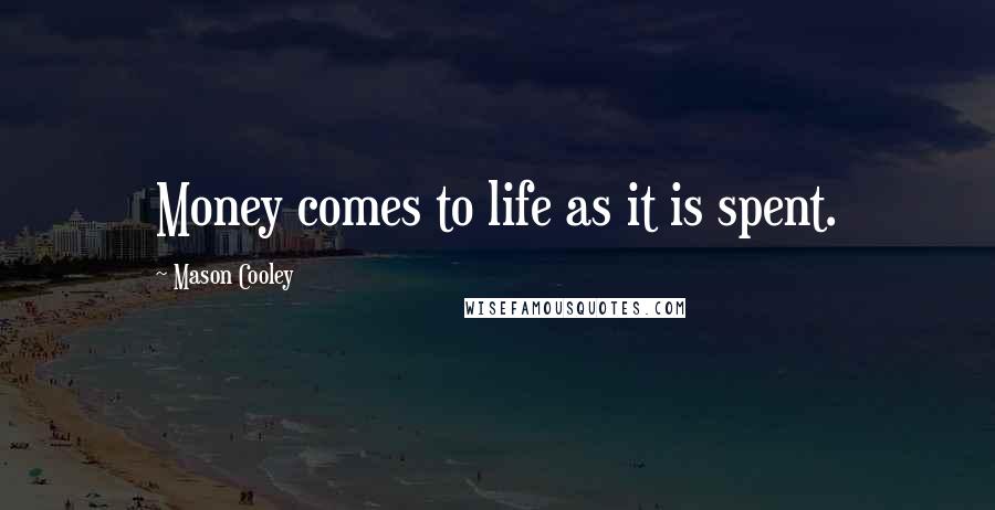 Mason Cooley Quotes: Money comes to life as it is spent.