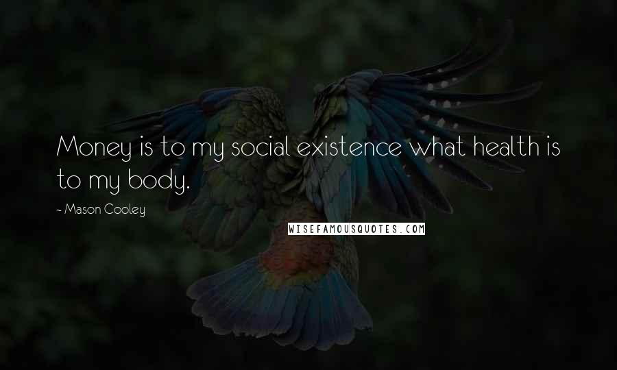Mason Cooley Quotes: Money is to my social existence what health is to my body.