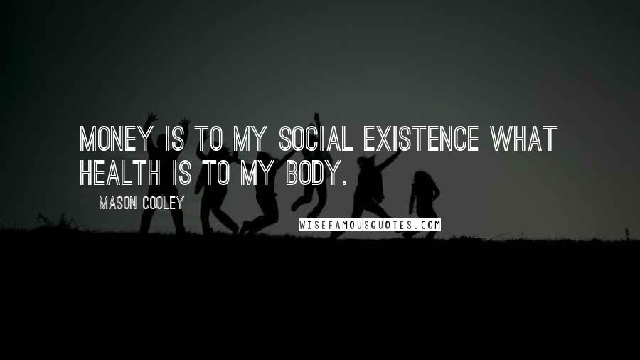 Mason Cooley Quotes: Money is to my social existence what health is to my body.