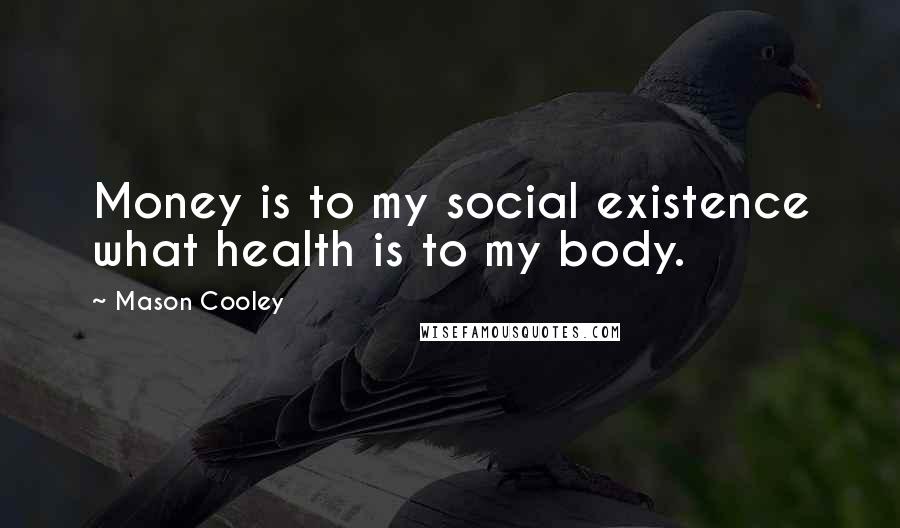 Mason Cooley Quotes: Money is to my social existence what health is to my body.