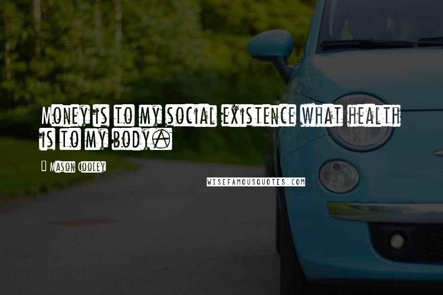 Mason Cooley Quotes: Money is to my social existence what health is to my body.