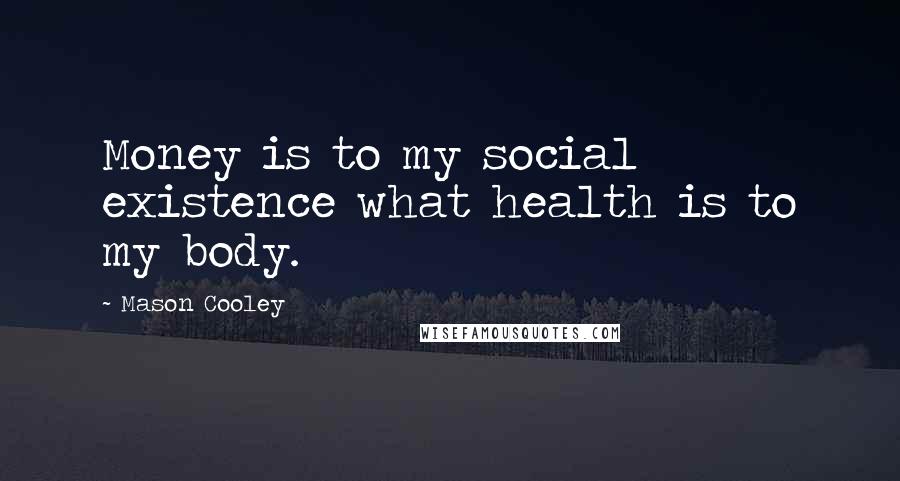 Mason Cooley Quotes: Money is to my social existence what health is to my body.