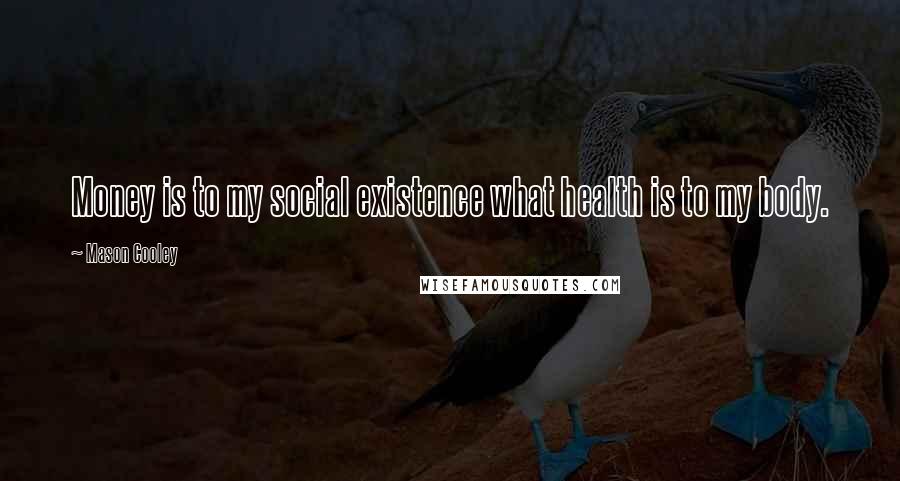 Mason Cooley Quotes: Money is to my social existence what health is to my body.