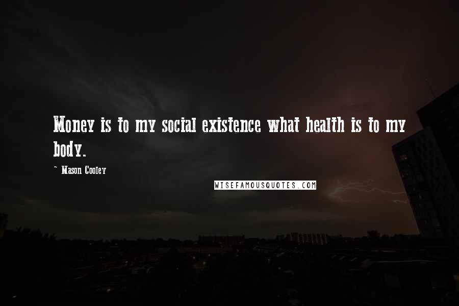 Mason Cooley Quotes: Money is to my social existence what health is to my body.