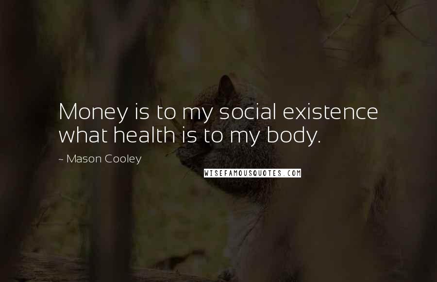 Mason Cooley Quotes: Money is to my social existence what health is to my body.