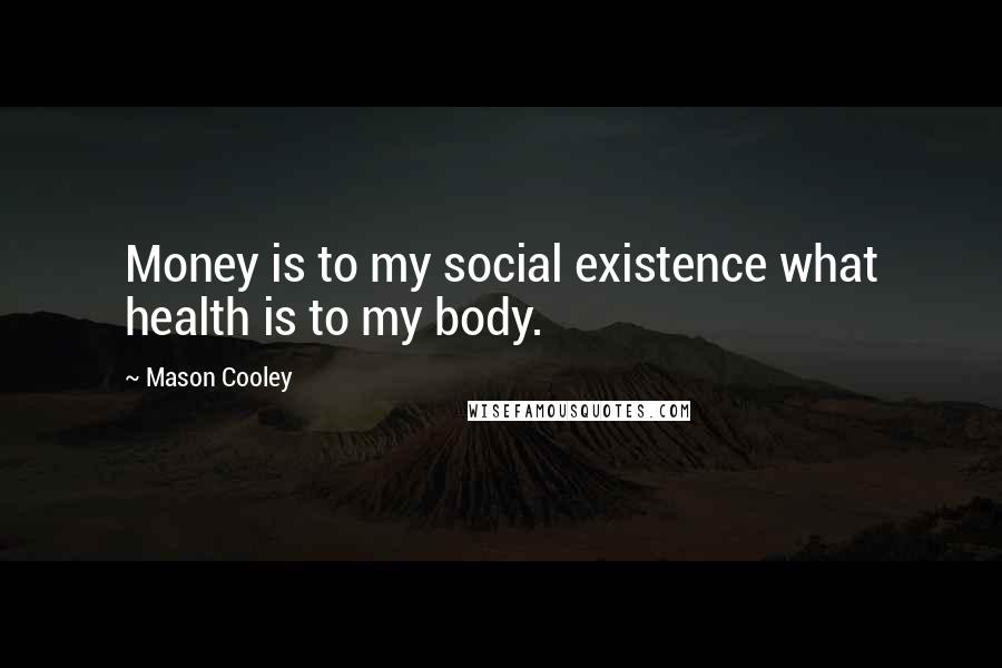 Mason Cooley Quotes: Money is to my social existence what health is to my body.