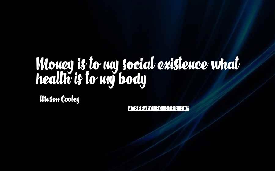 Mason Cooley Quotes: Money is to my social existence what health is to my body.