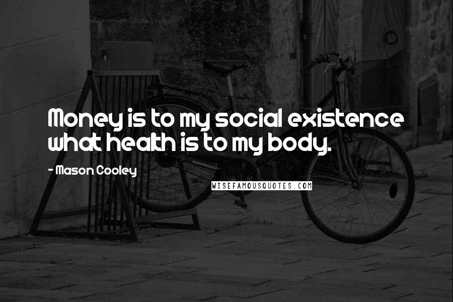 Mason Cooley Quotes: Money is to my social existence what health is to my body.