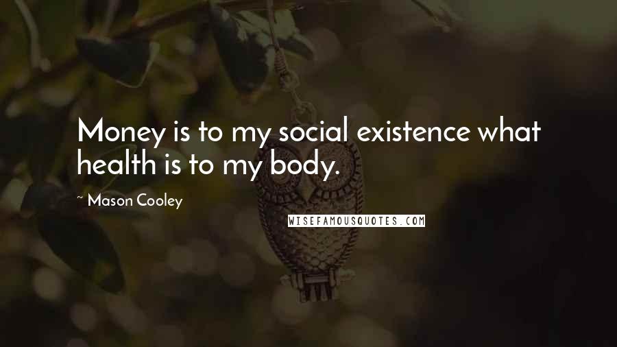 Mason Cooley Quotes: Money is to my social existence what health is to my body.