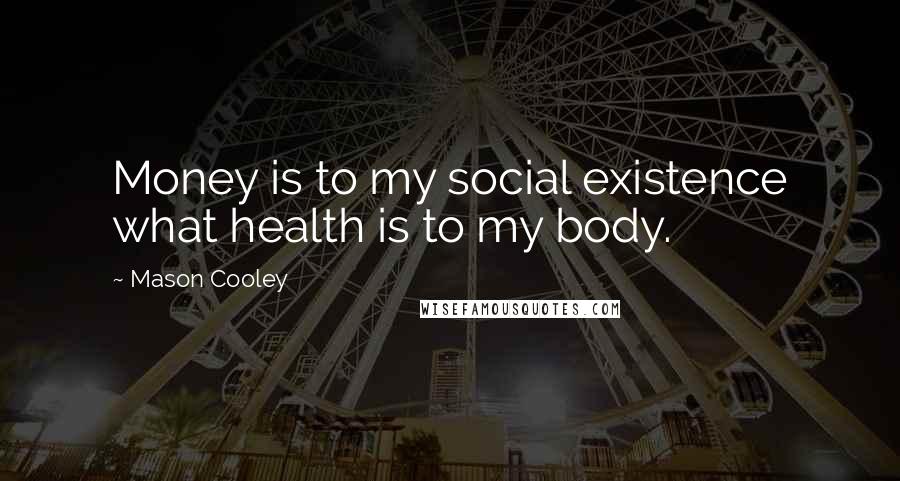 Mason Cooley Quotes: Money is to my social existence what health is to my body.