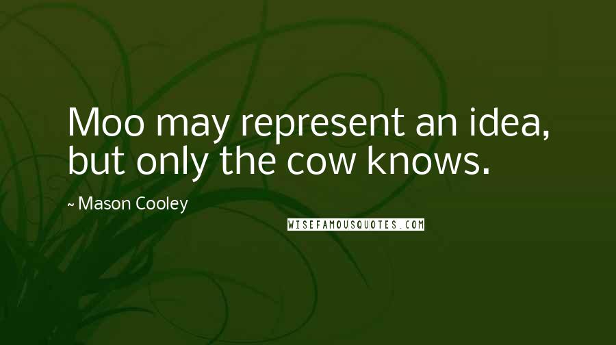 Mason Cooley Quotes: Moo may represent an idea, but only the cow knows.