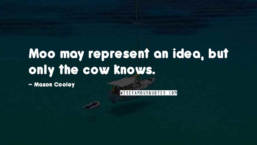 Mason Cooley Quotes: Moo may represent an idea, but only the cow knows.