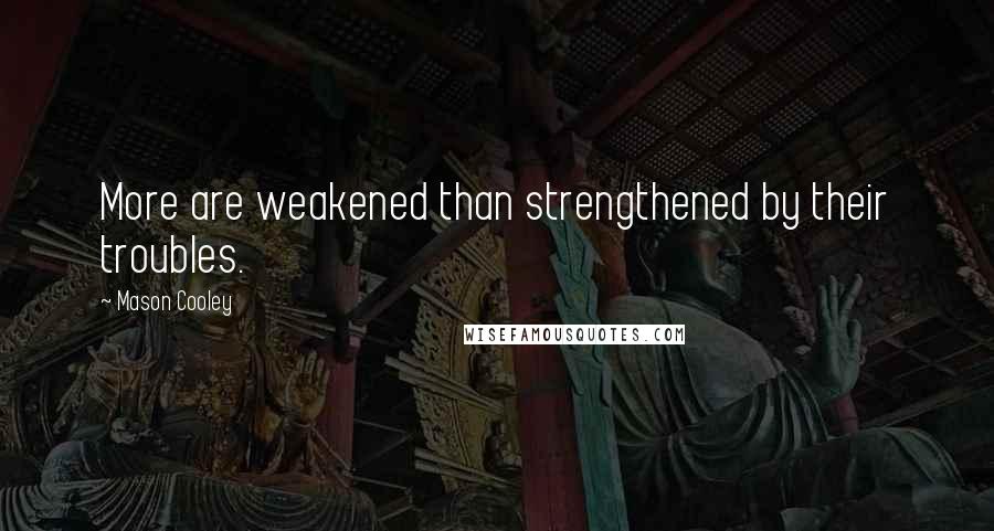 Mason Cooley Quotes: More are weakened than strengthened by their troubles.