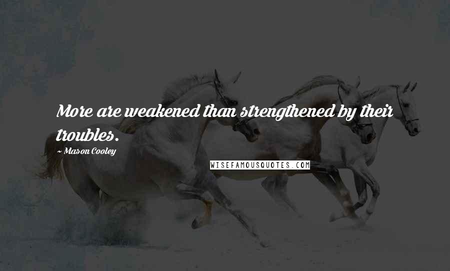Mason Cooley Quotes: More are weakened than strengthened by their troubles.