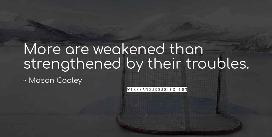 Mason Cooley Quotes: More are weakened than strengthened by their troubles.
