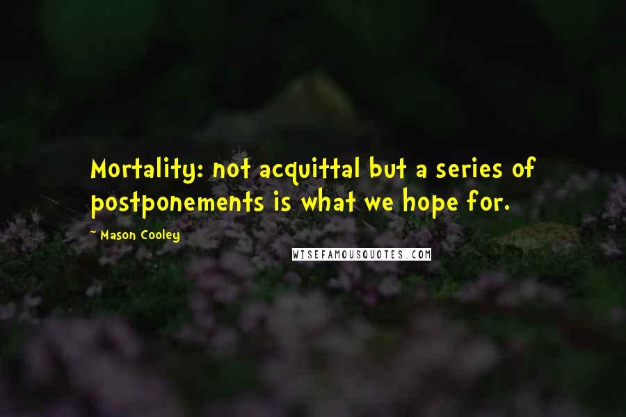 Mason Cooley Quotes: Mortality: not acquittal but a series of postponements is what we hope for.