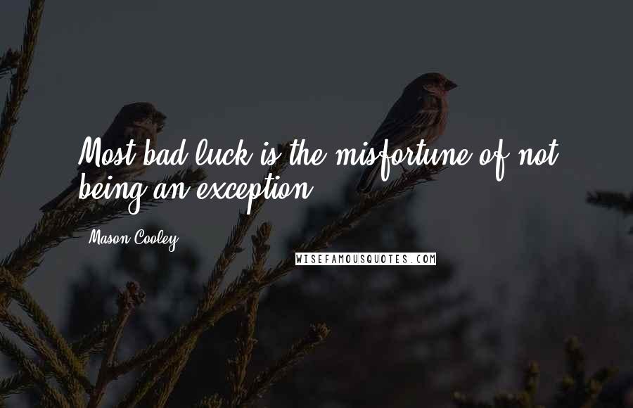 Mason Cooley Quotes: Most bad luck is the misfortune of not being an exception.