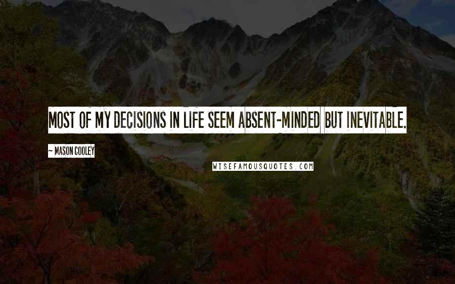 Mason Cooley Quotes: Most of my decisions in life seem absent-minded but inevitable.