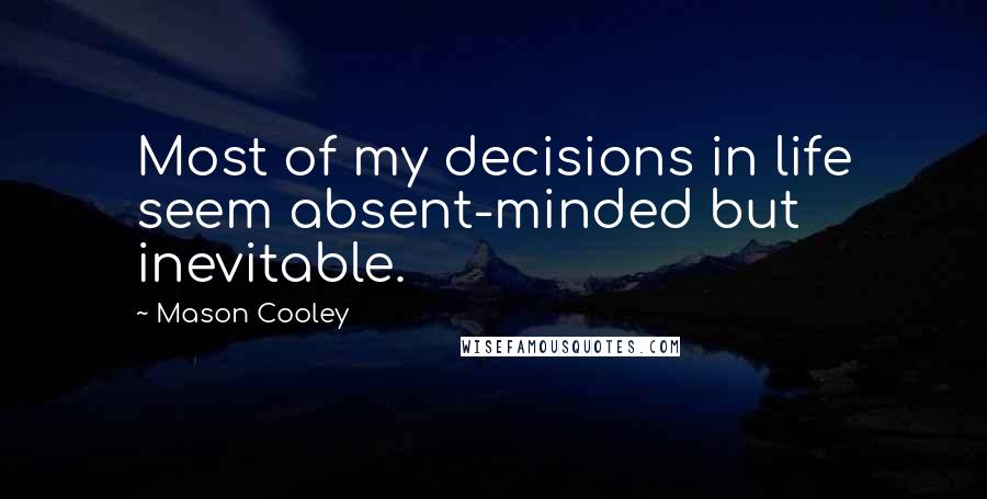 Mason Cooley Quotes: Most of my decisions in life seem absent-minded but inevitable.