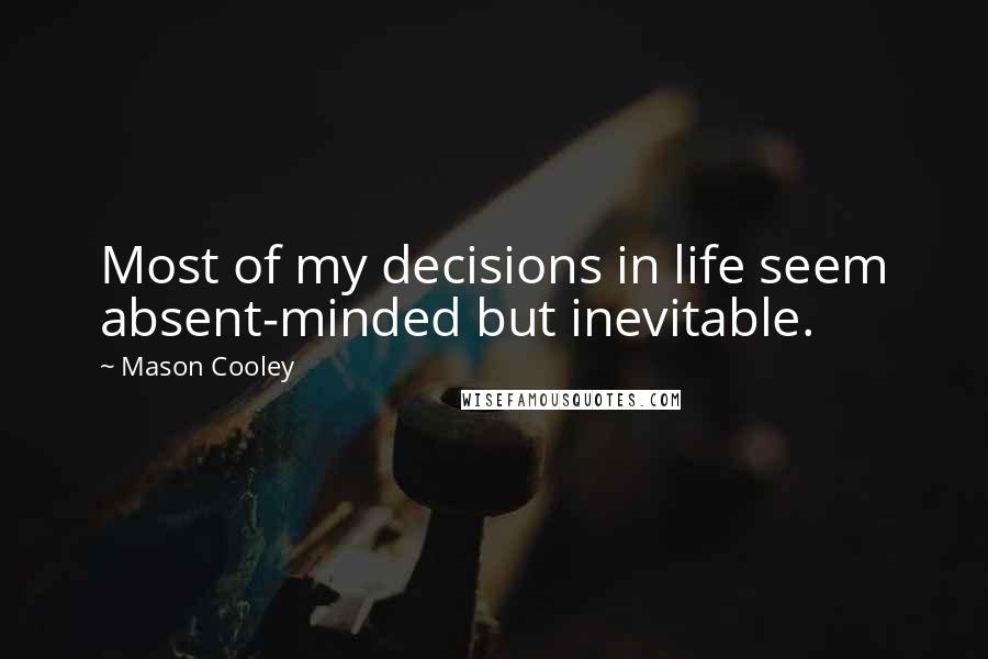 Mason Cooley Quotes: Most of my decisions in life seem absent-minded but inevitable.
