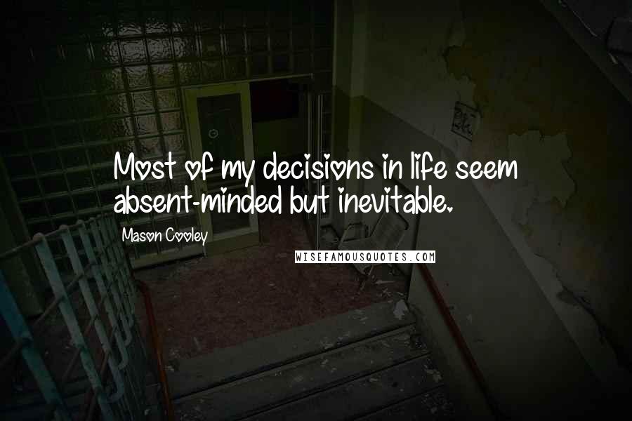 Mason Cooley Quotes: Most of my decisions in life seem absent-minded but inevitable.