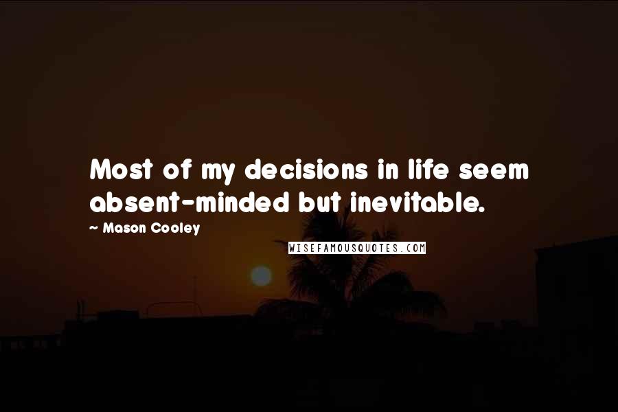 Mason Cooley Quotes: Most of my decisions in life seem absent-minded but inevitable.