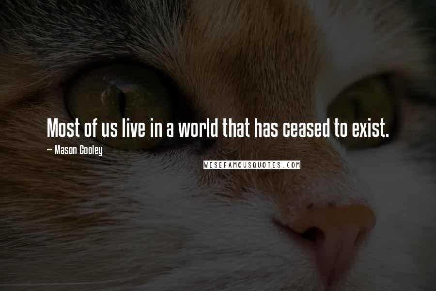 Mason Cooley Quotes: Most of us live in a world that has ceased to exist.